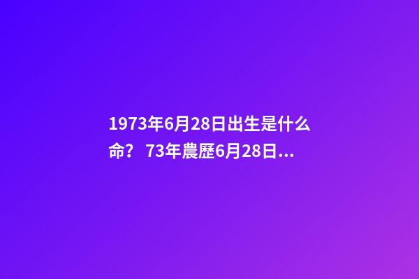 1973年6月28日出生是什么命？ 73年農歷6月28日出生本命年的運勢-第1張-觀點-玄機派